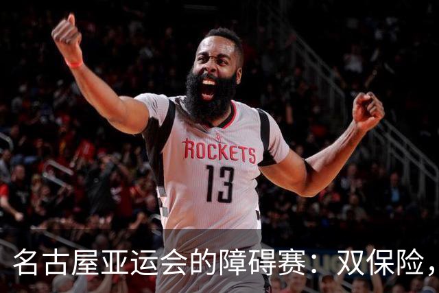 名古屋亚运会的障碍赛：双保险，还是双陪跑？