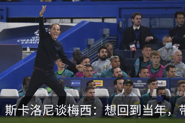 斯卡洛尼谈梅西：想回到当年，带他飞！
