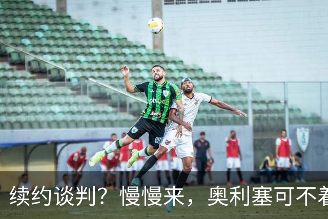 续约谈判？慢慢来，奥利塞可不着急！